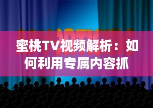 蜜桃TV视频解析：如何利用专属内容抓住观众注意力? 探究视觉影响的秘密 v7.7.1下载