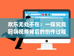 欢乐无处不在：一探究竟叼嗨视频背后的创作过程和其在网络文化中的影响力 v2.2.0下载